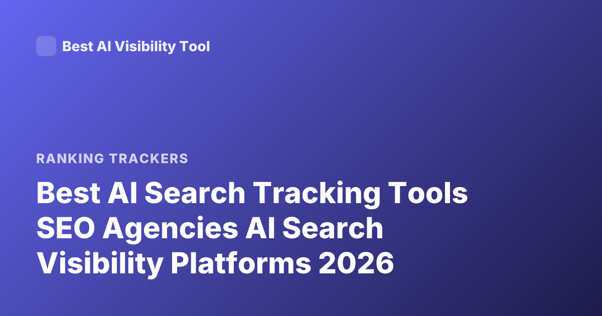 Best AI Search Tracking Tools SEO Agencies AI Search Visibility Platforms 2026