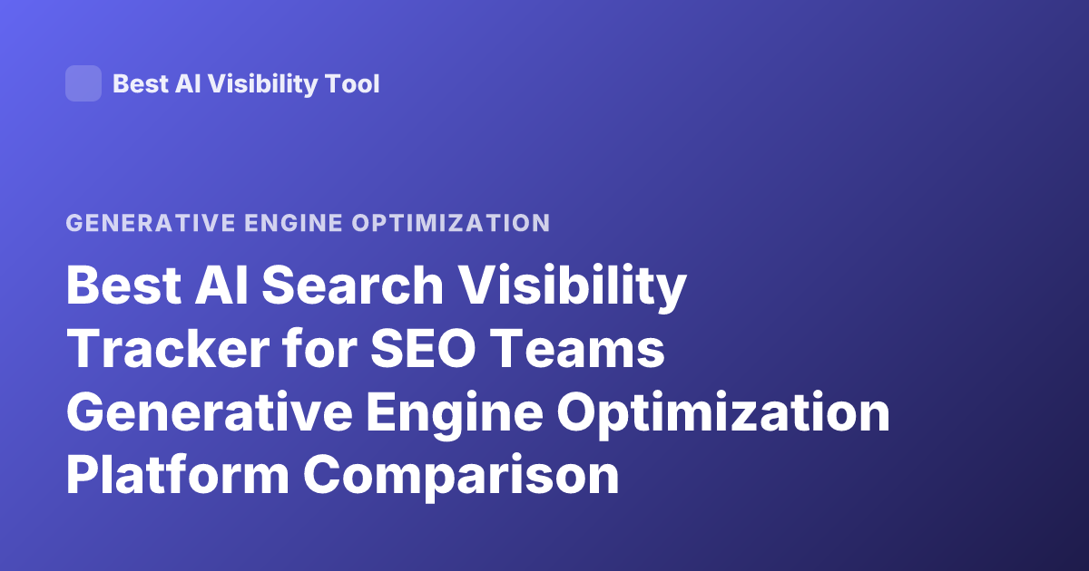 Best AI Search Visibility Tracker for SEO Teams Generative Engine Optimization Platform Comparison