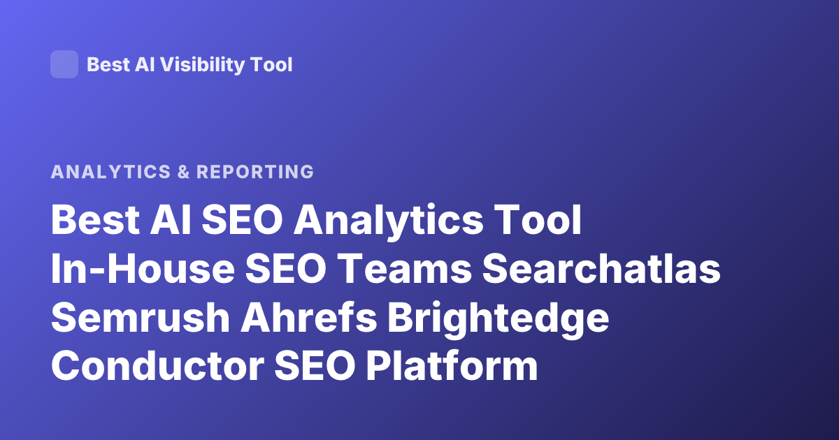 Best AI SEO Analytics Tool In-House SEO Teams Searchatlas Semrush Ahrefs Brightedge Conductor SEO Platform Comparison AI Search Analytics