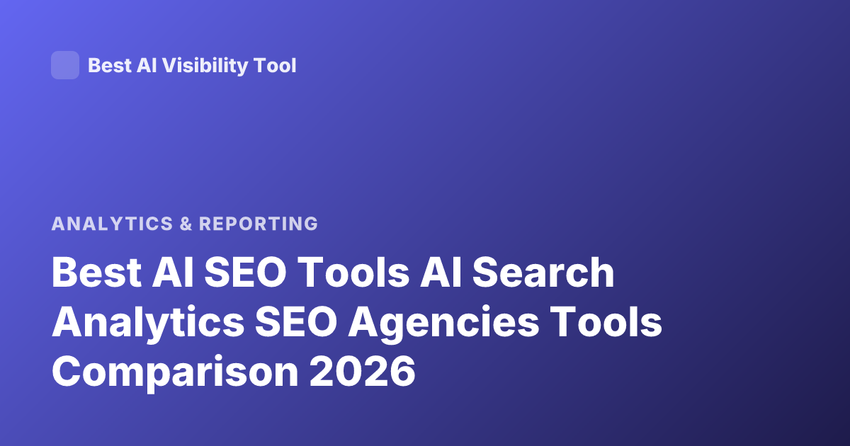 Best AI SEO Tools AI Search Analytics SEO Agencies Tools Comparison 2026