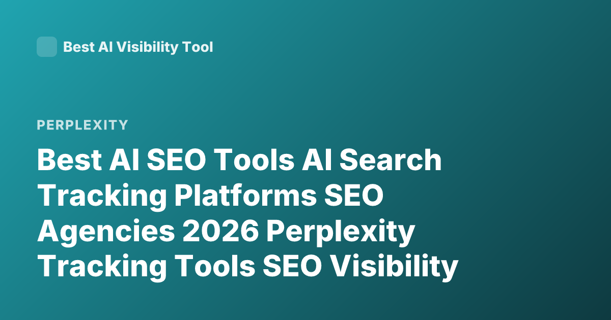 Best AI SEO Tools AI Search Tracking Platforms SEO Agencies 2026 Perplexity Tracking Tools SEO Visibility AI Search