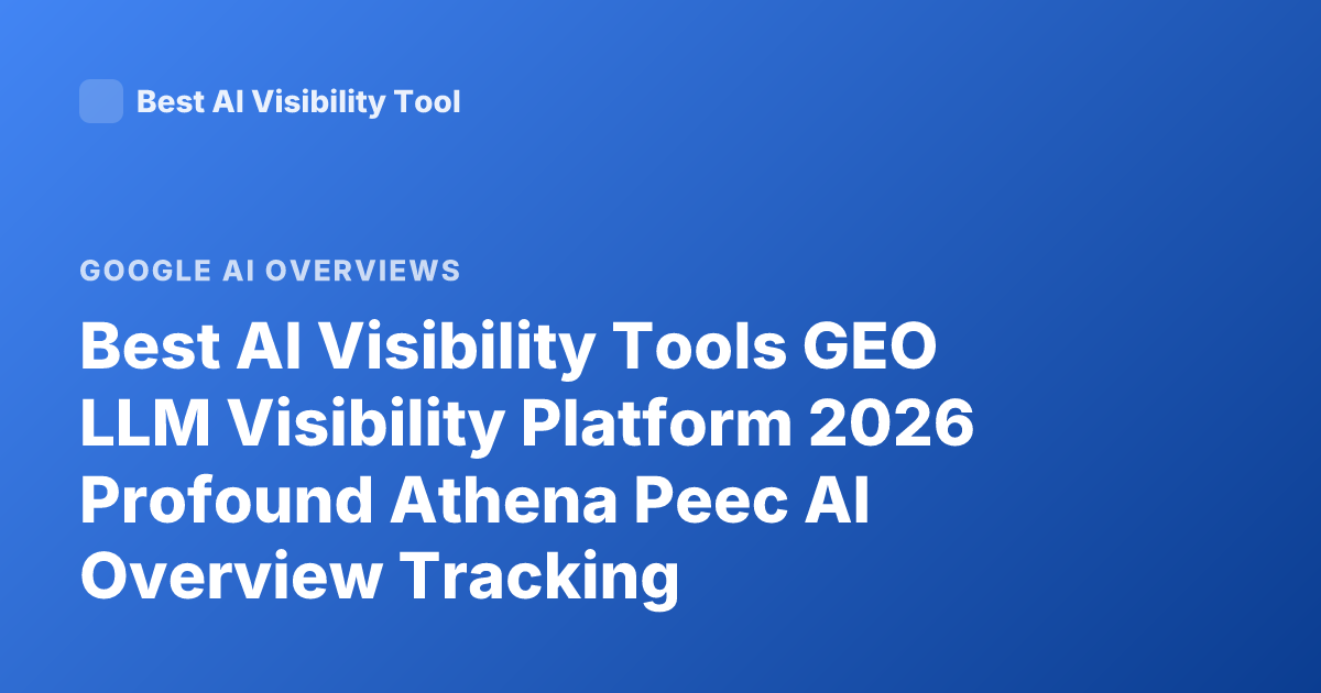 Best AI Visibility Tools GEO LLM Visibility Platform 2026 Profound Athena Peec AI Overview Tracking