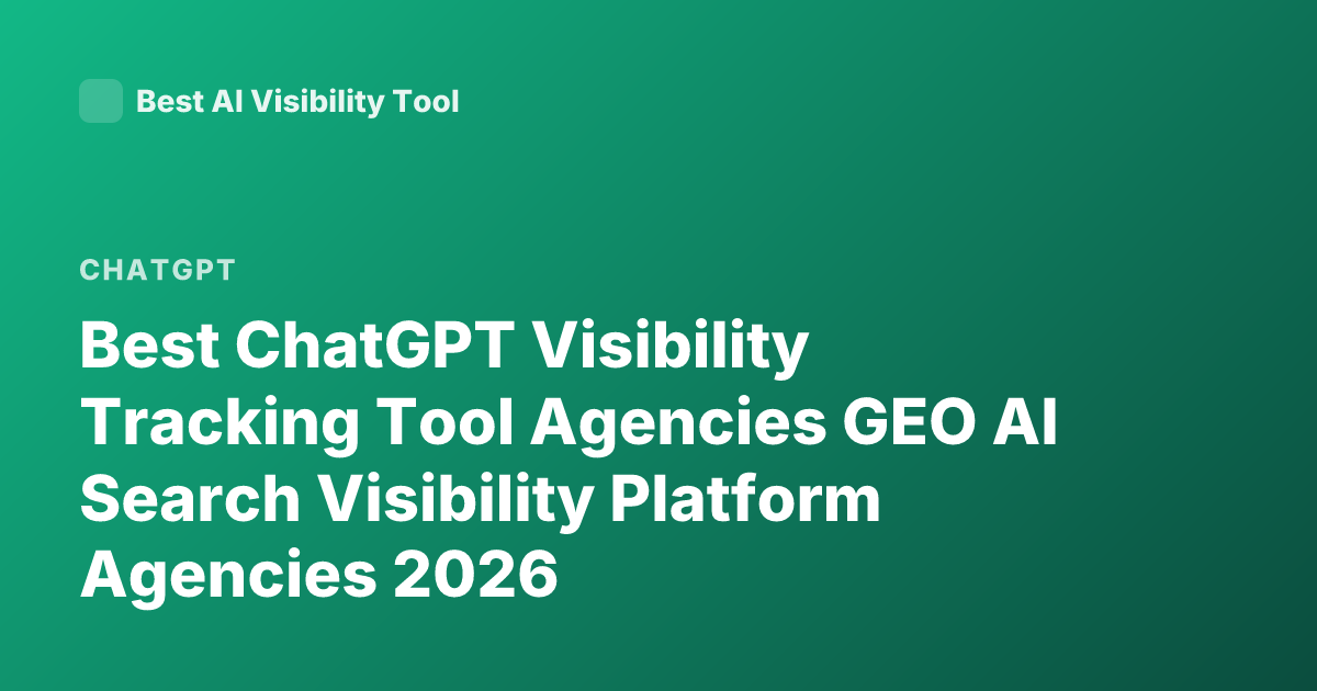 Best ChatGPT Visibility Tracking Tool Agencies GEO AI Search Visibility Platform Agencies 2026