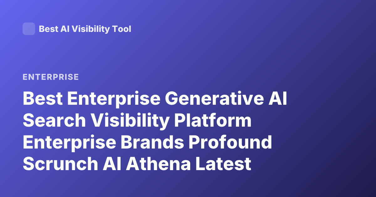 Best Enterprise Generative AI Search Visibility Platform Enterprise Brands Profound Scrunch AI Athena Latest