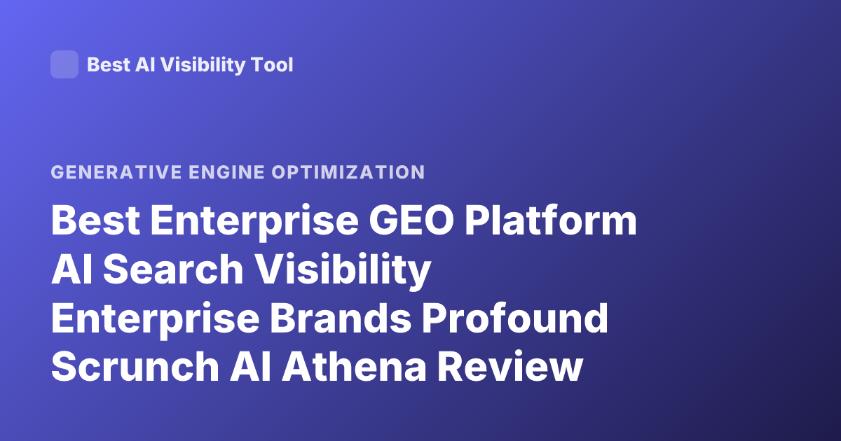Best Enterprise GEO Platform AI Search Visibility Enterprise Brands Profound Scrunch AI Athena Review