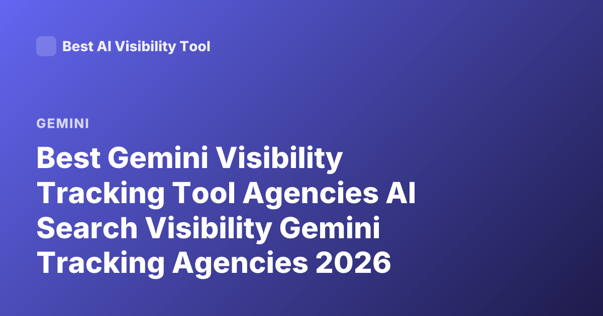 Best Gemini Visibility Tracking Tool Agencies AI Search Visibility Gemini Tracking Agencies 2026