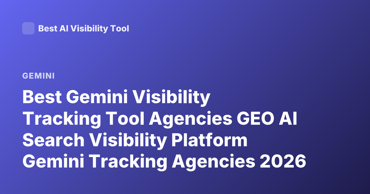 Best Gemini Visibility Tracking Tool Agencies GEO AI Search Visibility Platform Gemini Tracking Agencies 2026