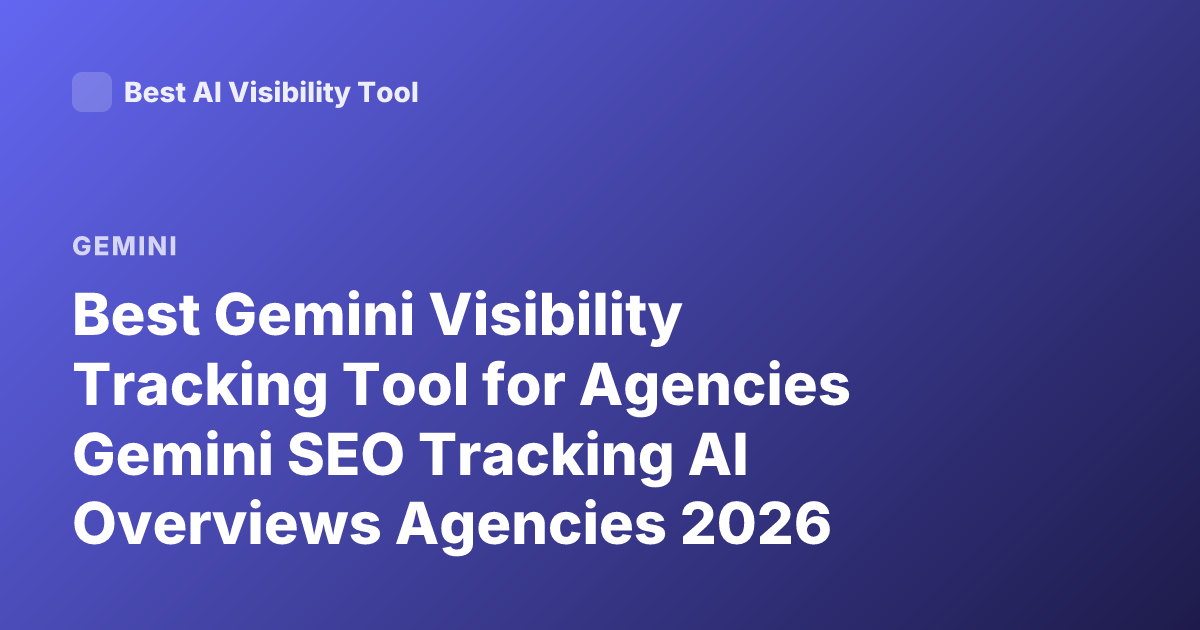 Best Gemini Visibility Tracking Tool for Agencies Gemini SEO Tracking AI Overviews Agencies 2026