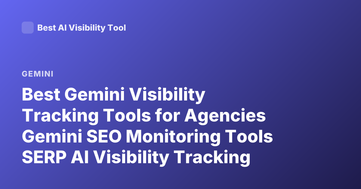 Best Gemini Visibility Tracking Tools for Agencies Gemini SEO Monitoring Tools SERP AI Visibility Tracking Google AI Overviews Tracking Tools
