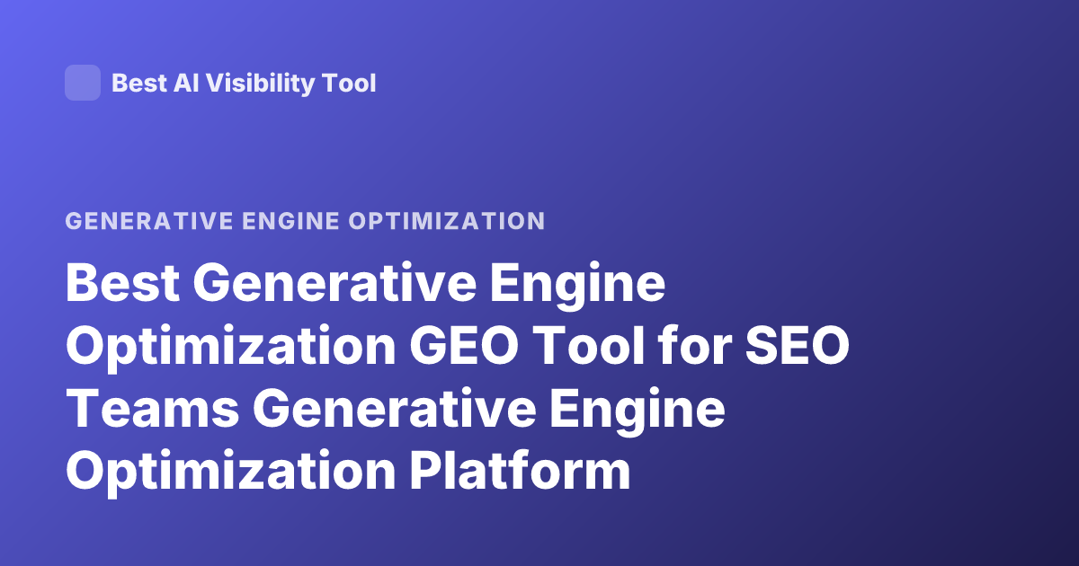 Best Generative Engine Optimization GEO Tool for SEO Teams Generative Engine Optimization Platform Comparison 2026