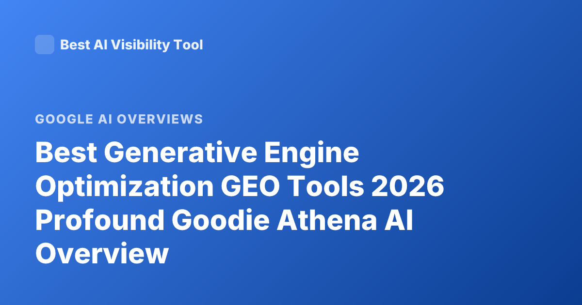 Best Generative Engine Optimization GEO Tools 2026 Profound Goodie Athena AI Overview