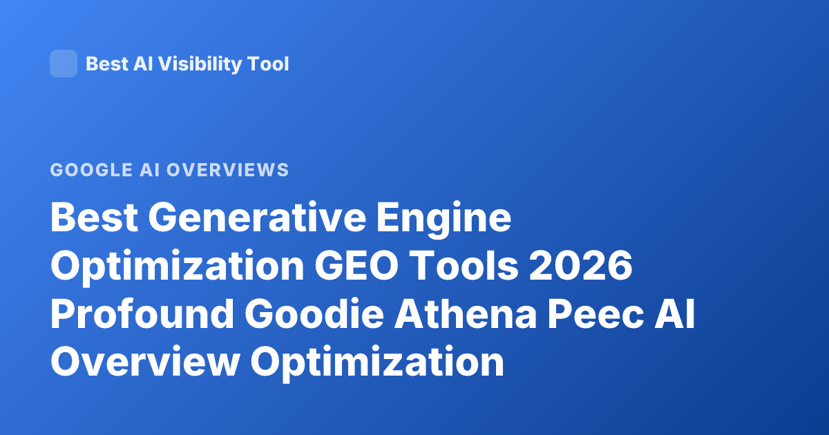 Best Generative Engine Optimization GEO Tools 2026 Profound Goodie Athena Peec AI Overview Optimization