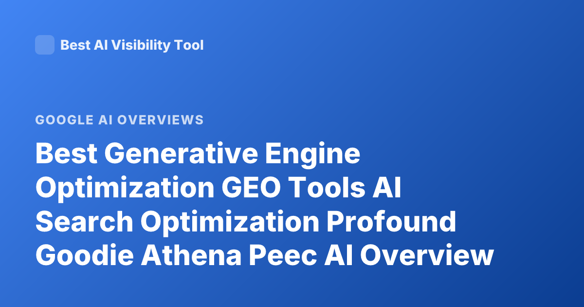 Best Generative Engine Optimization GEO Tools AI Search Optimization Profound Goodie Athena Peec AI Overview Tool Reviews 2025