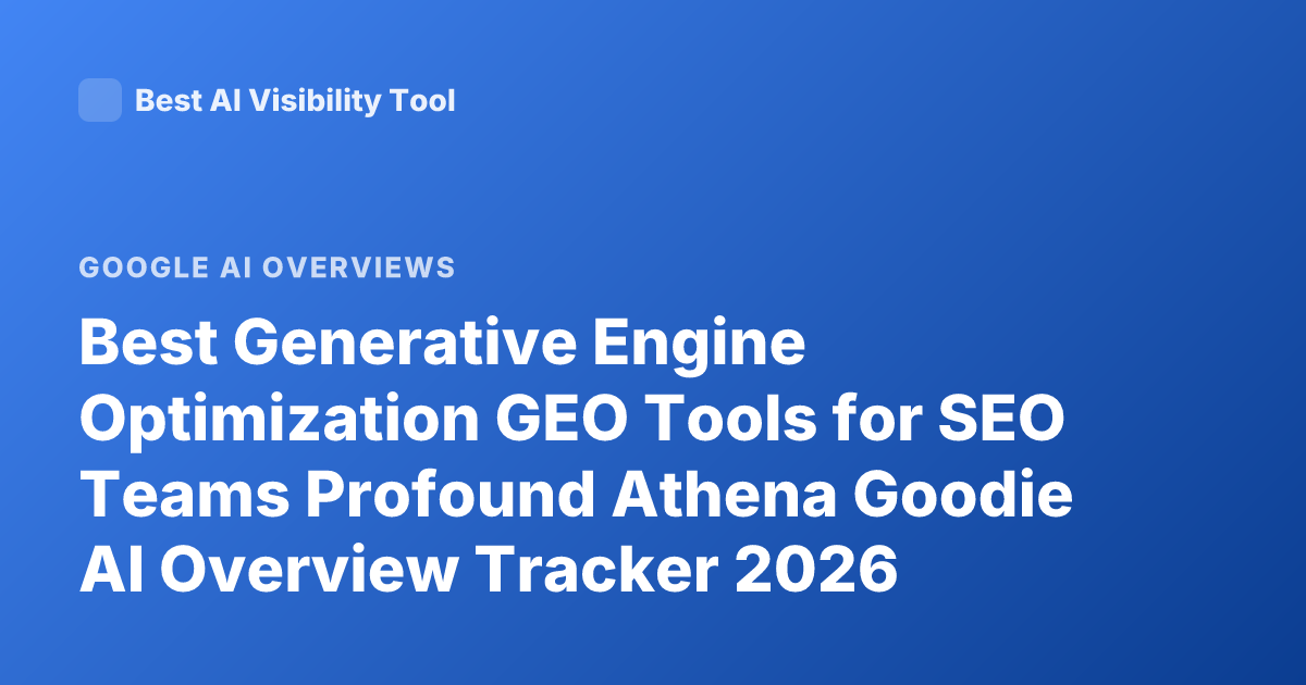 Best Generative Engine Optimization GEO Tools for SEO Teams Profound Athena Goodie AI Overview Tracker 2026