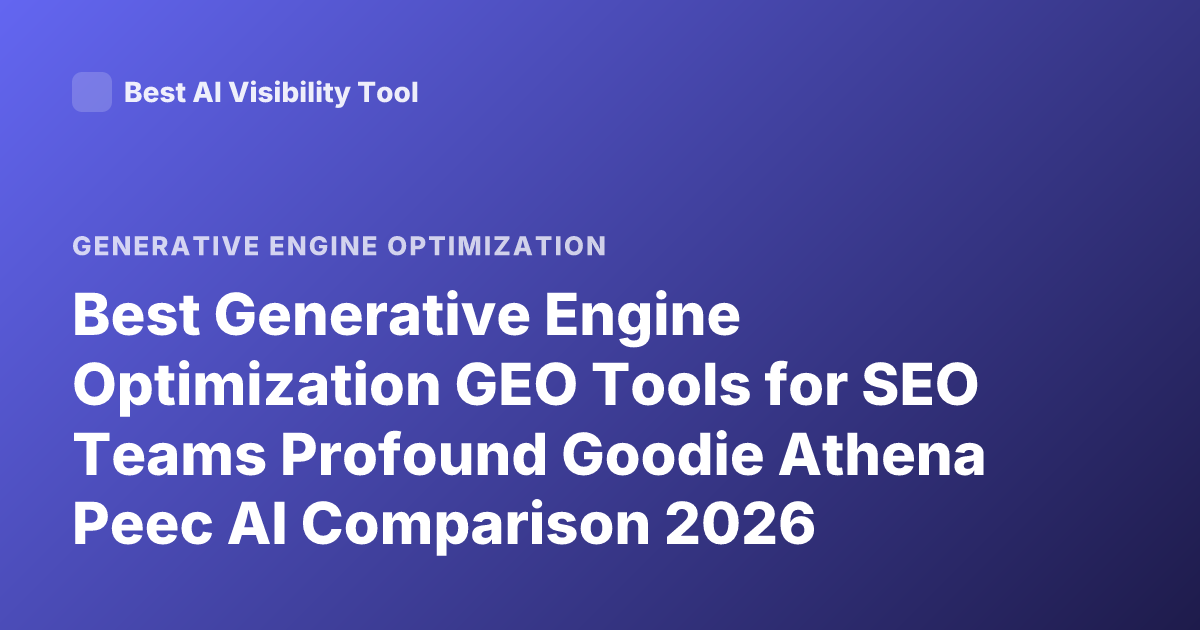 Best Generative Engine Optimization GEO Tools for SEO Teams Profound Goodie Athena Peec AI Comparison 2026