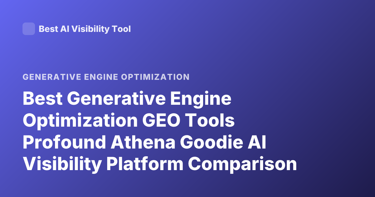 Best Generative Engine Optimization GEO Tools Profound Athena Goodie AI Visibility Platform Comparison 2026