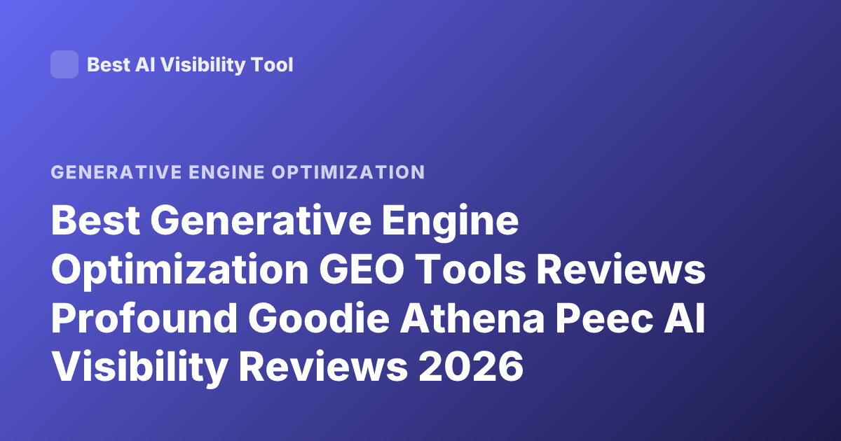 Best Generative Engine Optimization GEO Tools Reviews Profound Goodie Athena Peec AI Visibility Reviews 2026