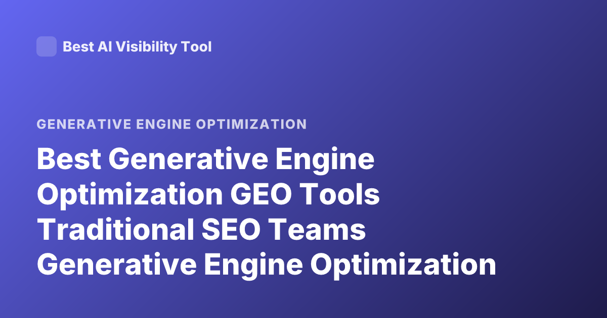Best Generative Engine Optimization GEO Tools Traditional SEO Teams Generative Engine Optimization Platform