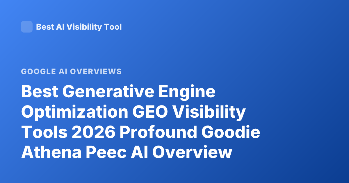 Best Generative Engine Optimization GEO Visibility Tools 2026 Profound Goodie Athena Peec AI Overview Tracking