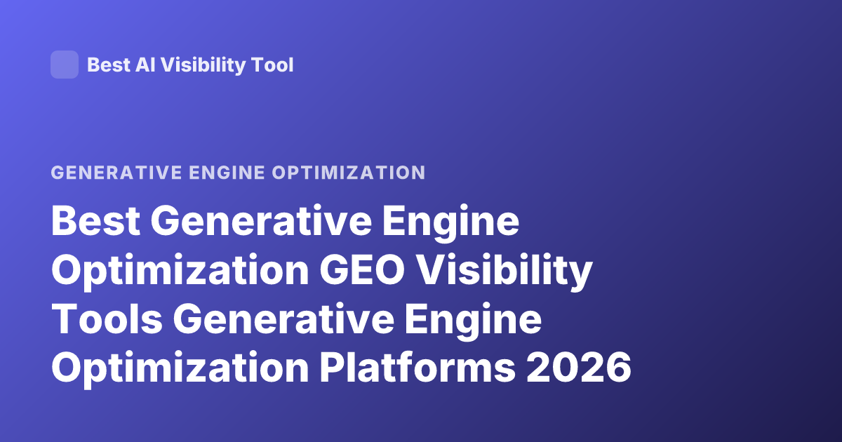 Best Generative Engine Optimization GEO Visibility Tools Generative Engine Optimization Platforms 2026