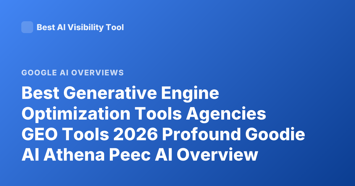 Best Generative Engine Optimization Tools Agencies GEO Tools 2026 Profound Goodie AI Athena Peec AI Overview