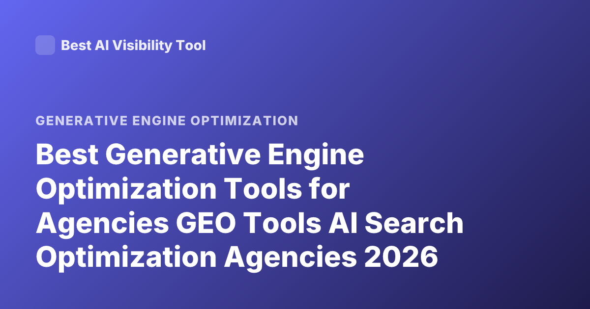 Best Generative Engine Optimization Tools for Agencies GEO Tools AI Search Optimization Agencies 2026