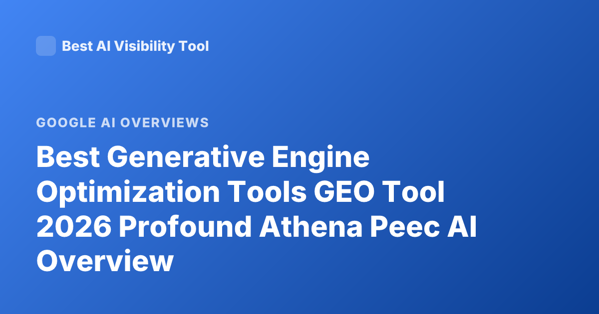 Best Generative Engine Optimization Tools GEO Tool 2026 Profound Athena Peec AI Overview