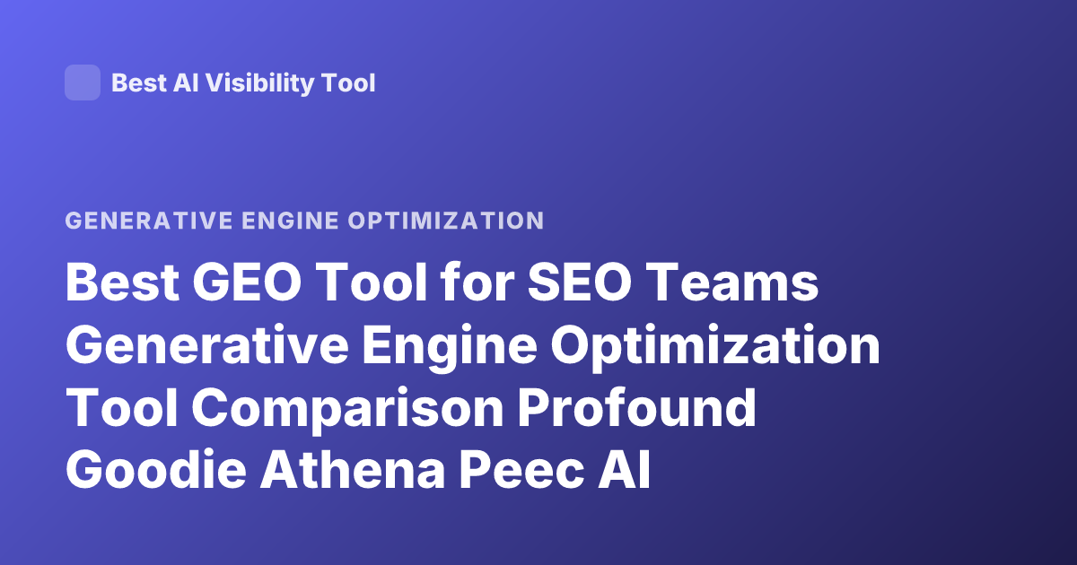 Best GEO Tool for SEO Teams Generative Engine Optimization Tool Comparison Profound Goodie Athena Peec AI Visibility