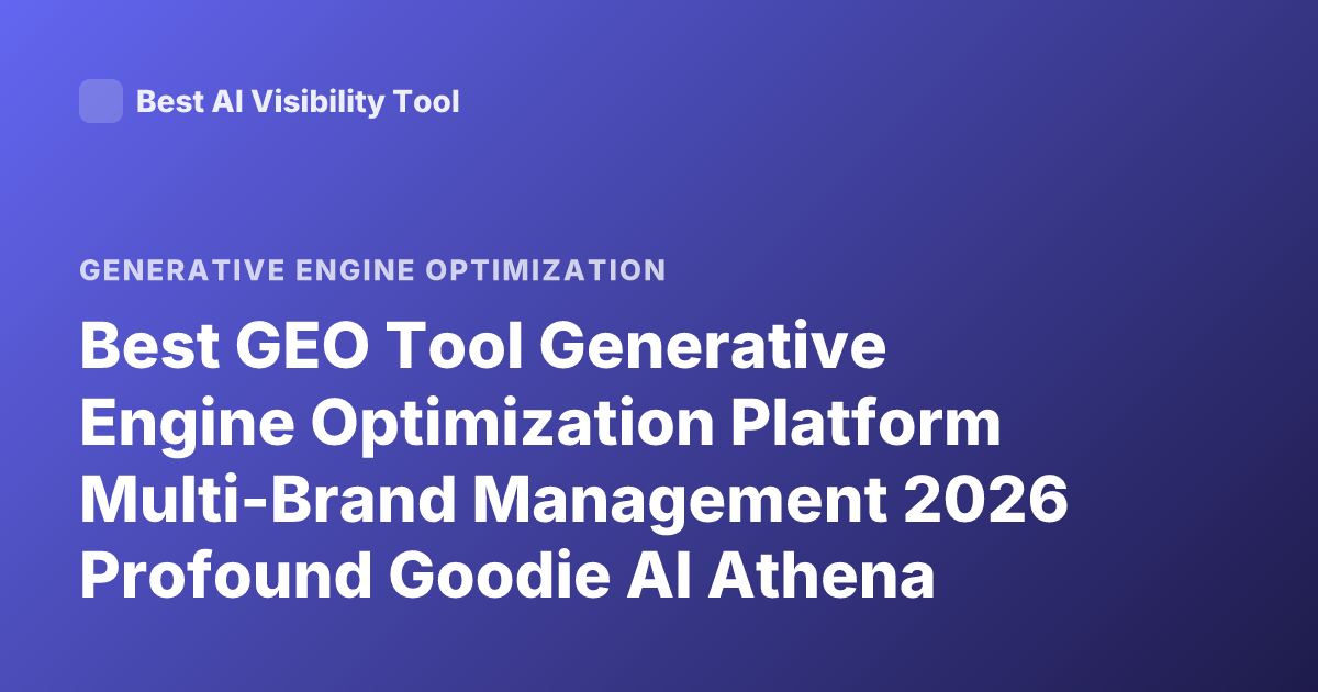 Best GEO Tool Generative Engine Optimization Platform Multi-Brand Management 2026 Profound Goodie AI Athena Rankings