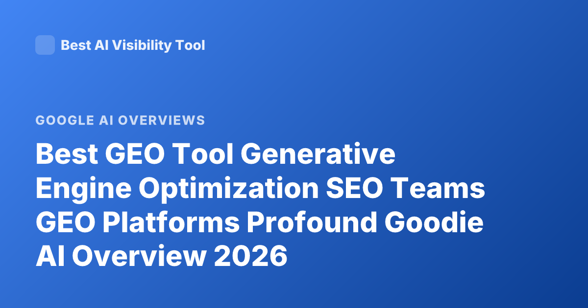 Best GEO Tool Generative Engine Optimization SEO Teams GEO Platforms Profound Goodie AI Overview 2026