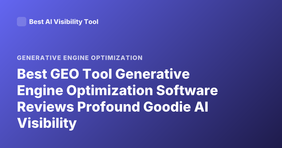Best GEO Tool Generative Engine Optimization Software Reviews Profound Goodie AI Visibility