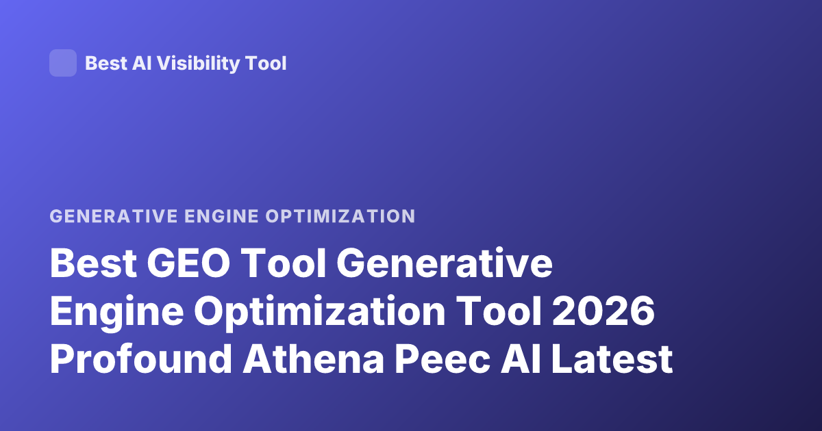 Best GEO Tool Generative Engine Optimization Tool 2026 Profound Athena Peec AI Latest