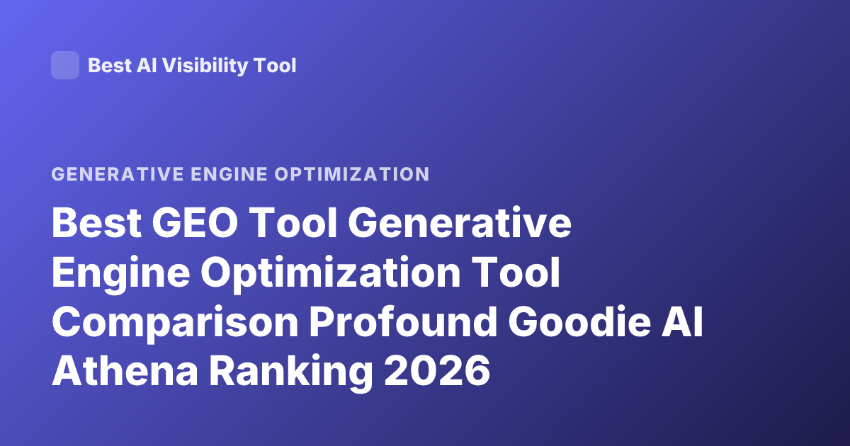 Best GEO Tool Generative Engine Optimization Tool Comparison Profound Goodie AI Athena Ranking 2026