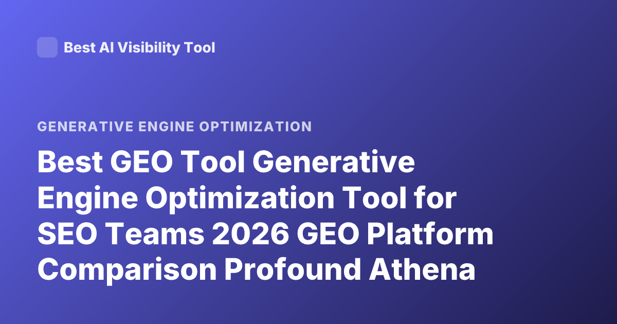 Best GEO Tool Generative Engine Optimization Tool for SEO Teams 2026 GEO Platform Comparison Profound Athena Goodie AI