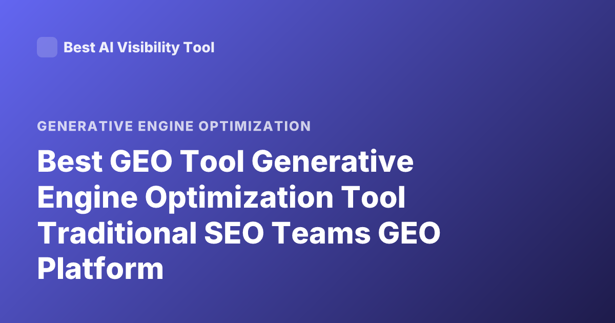 Best GEO Tool Generative Engine Optimization Tool Traditional SEO Teams GEO Platform