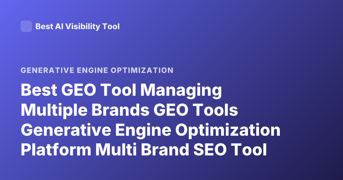 Best GEO Tool Managing Multiple Brands GEO Tools Generative Engine Optimization Platform Multi Brand SEO Tool