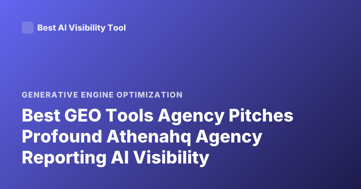 Best GEO Tools Agency Pitches Profound Athenahq Agency Reporting AI Visibility