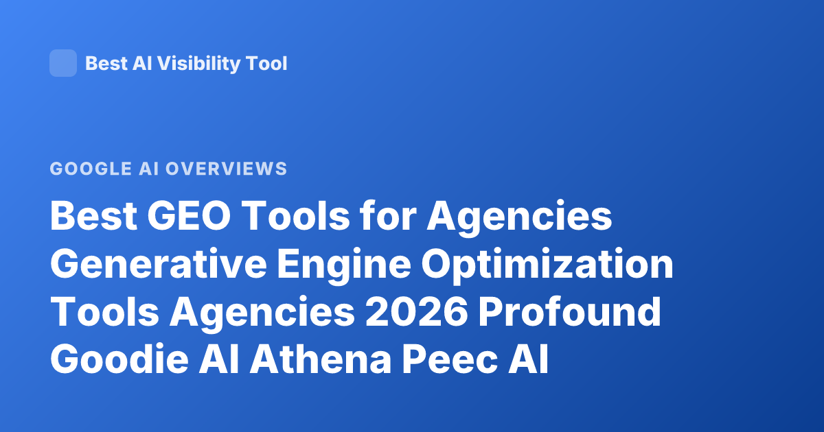 Best GEO Tools for Agencies Generative Engine Optimization Tools Agencies 2026 Profound Goodie AI Athena Peec AI Overview