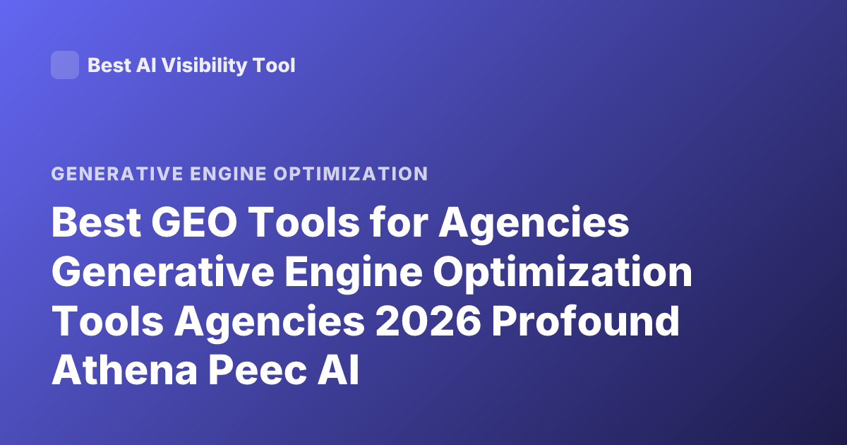 Best GEO Tools for Agencies Generative Engine Optimization Tools Agencies 2026 Profound Athena Peec AI