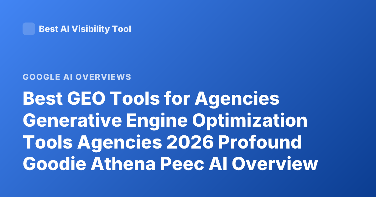 Best GEO Tools for Agencies Generative Engine Optimization Tools Agencies 2026 Profound Goodie Athena Peec AI Overview