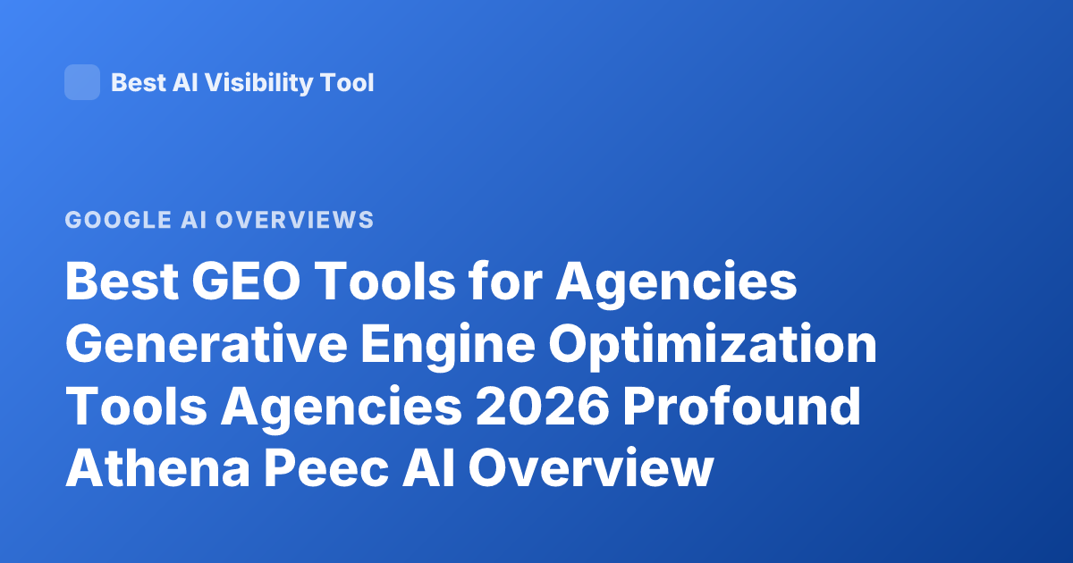 Best GEO Tools for Agencies Generative Engine Optimization Tools Agencies 2026 Profound Athena Peec AI Overview Tracking