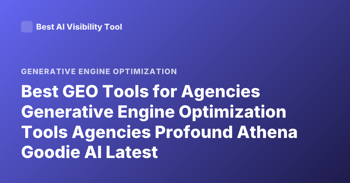 Best GEO Tools for Agencies Generative Engine Optimization Tools Agencies Profound Athena Goodie AI Latest