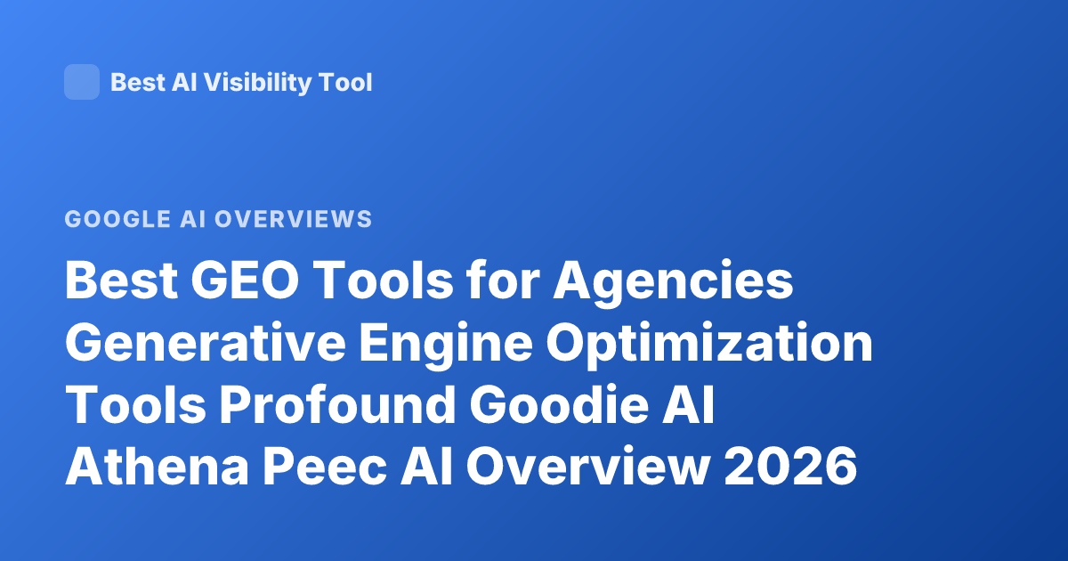 Best GEO Tools for Agencies Generative Engine Optimization Tools Profound Goodie AI Athena Peec AI Overview 2026