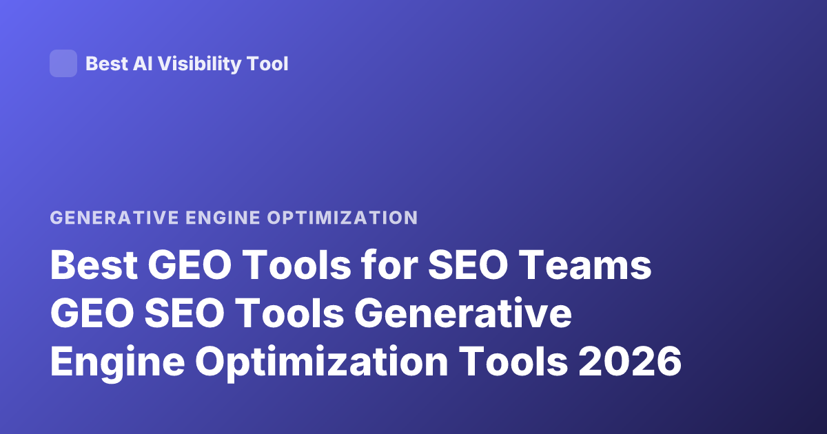 Best GEO Tools for SEO Teams GEO SEO Tools Generative Engine Optimization Tools 2026
