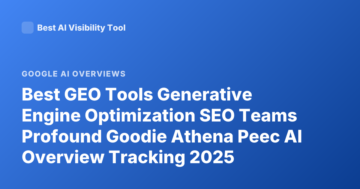 Best GEO Tools Generative Engine Optimization SEO Teams Profound Goodie Athena Peec AI Overview Tracking 2025