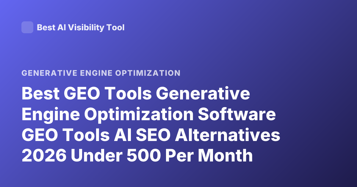 Best GEO Tools Generative Engine Optimization Software GEO Tools AI SEO Alternatives 2026 Under 500 Per Month