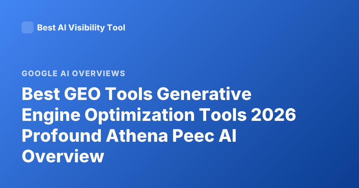 Best GEO Tools Generative Engine Optimization Tools 2026 Profound Athena Peec AI Overview
