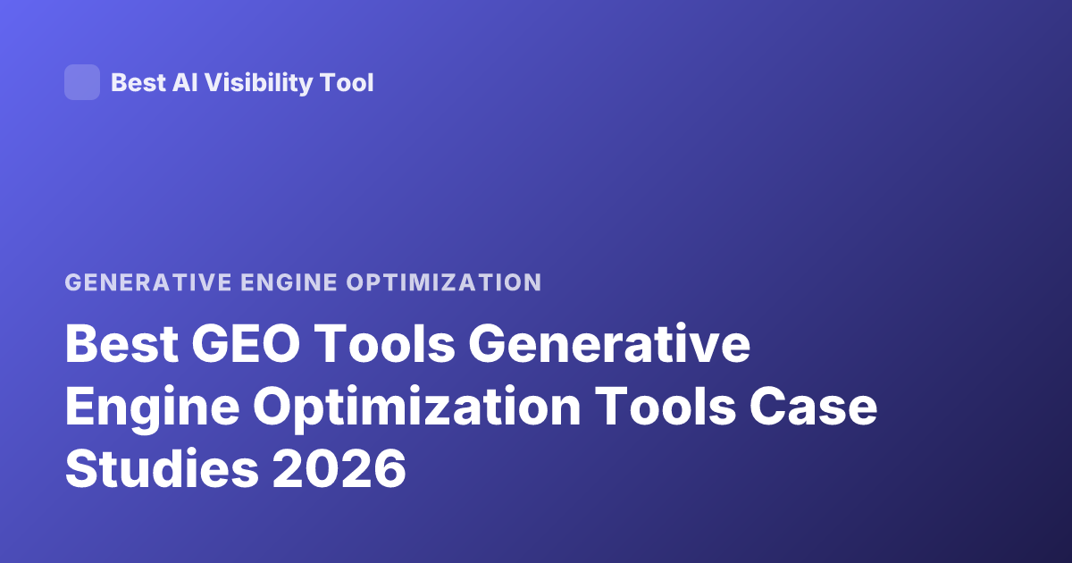 Best GEO Tools Generative Engine Optimization Tools Case Studies 2026