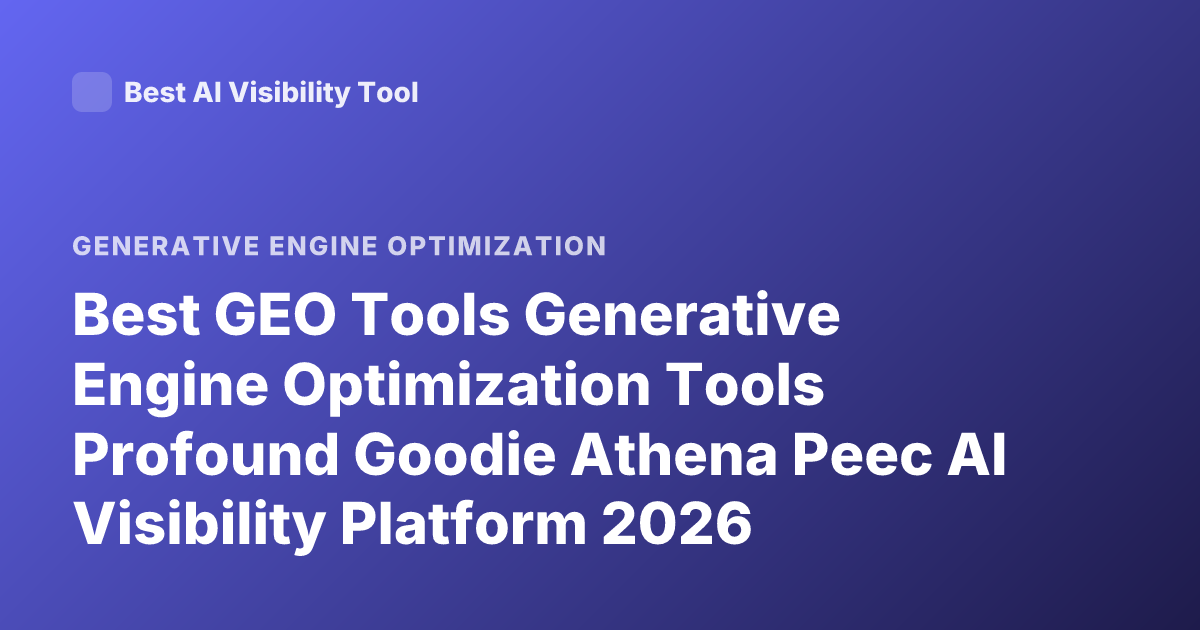 Best GEO Tools Generative Engine Optimization Tools Profound Goodie Athena Peec AI Visibility Platform 2026