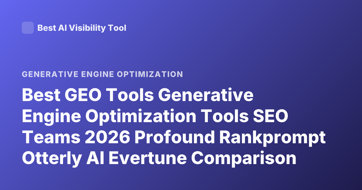 Best GEO Tools Generative Engine Optimization Tools SEO Teams 2026 Profound Rankprompt Otterly AI Evertune Comparison